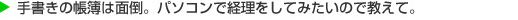 手書きの帳簿は面倒。パソコンで経理をしてみたいので教えて。